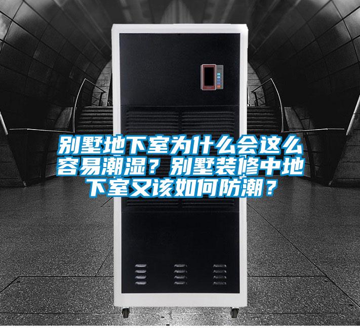 別墅地下室為什么會這么容易潮濕？別墅裝修中地下室又該如何防潮？