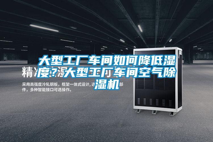 大型工廠車間如何降低濕度？大型工廠車間空氣除濕機