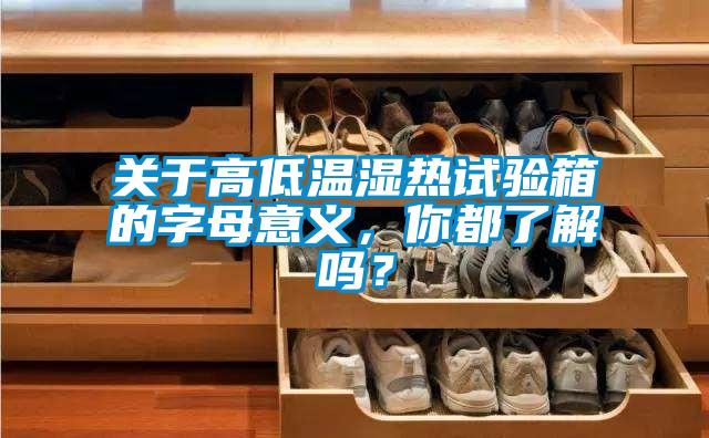 關(guān)于高低溫濕熱試驗(yàn)箱的字母意義，你都了解嗎？