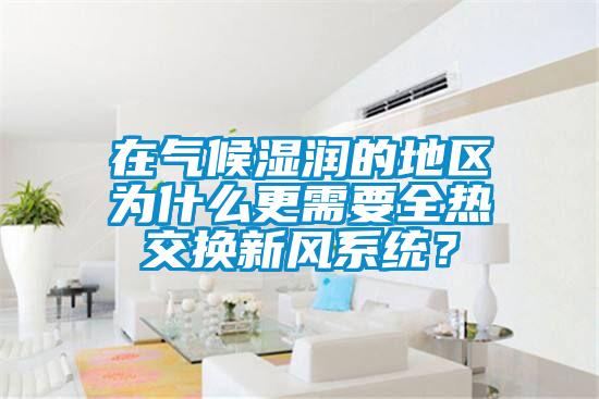 在氣候濕潤的地區(qū)為什么更需要全熱交換新風(fēng)系統(tǒng)？