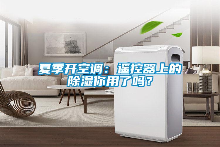 夏季開空調(diào)：遙控器上的除濕你用了嗎？