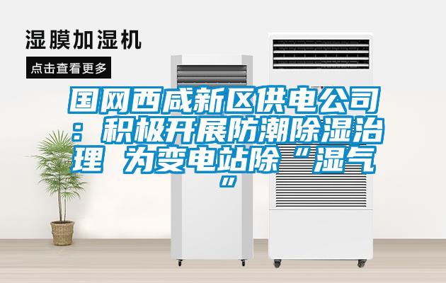國網西咸新區供電公司:積極開展防潮除濕治理 為變電站除“濕氣”