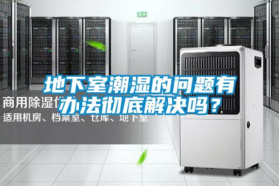 地下室潮濕的問題有辦法徹底解決嗎?
