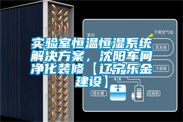 實驗室恒溫恒濕系統解決方案，沈陽車間凈化裝修【遼寧樂金建設】