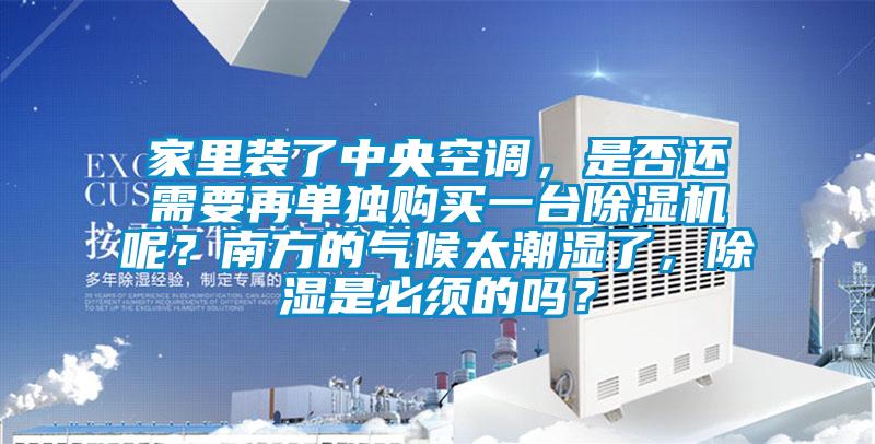 家里裝了中央空調(diào),是否還需要再單獨購買一臺除濕機呢?南方的氣候太潮濕了,除濕是必須的嗎?