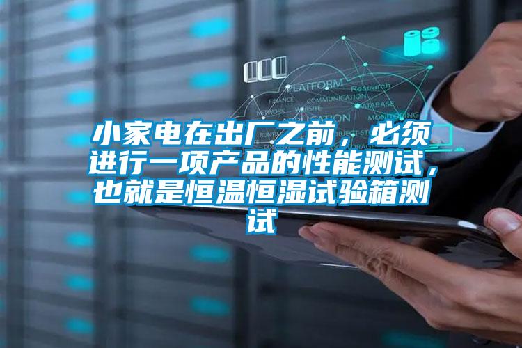 小家電在出廠之前，必須進(jìn)行一項(xiàng)產(chǎn)品的性能測(cè)試，也就是恒溫恒濕試驗(yàn)箱測(cè)試