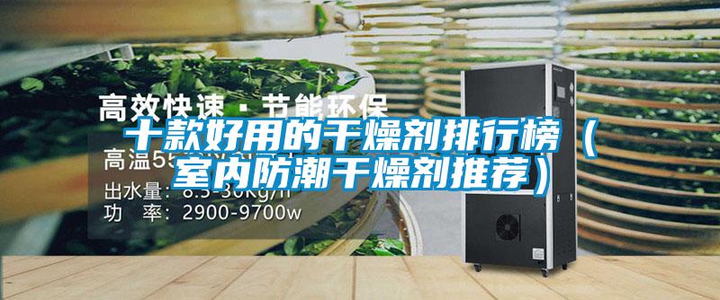 十款好用的干燥劑排行榜(室內(nèi)防潮干燥劑推薦)