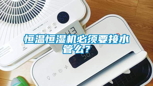 恒溫恒濕機必須要接水管么？