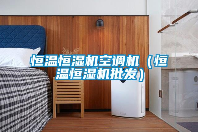 恒溫恒濕機空調機（恒溫恒濕機批發）