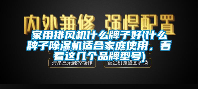家用排風機什么牌子好(什么牌子除濕機適合家庭使用,看看這幾個品牌型號)