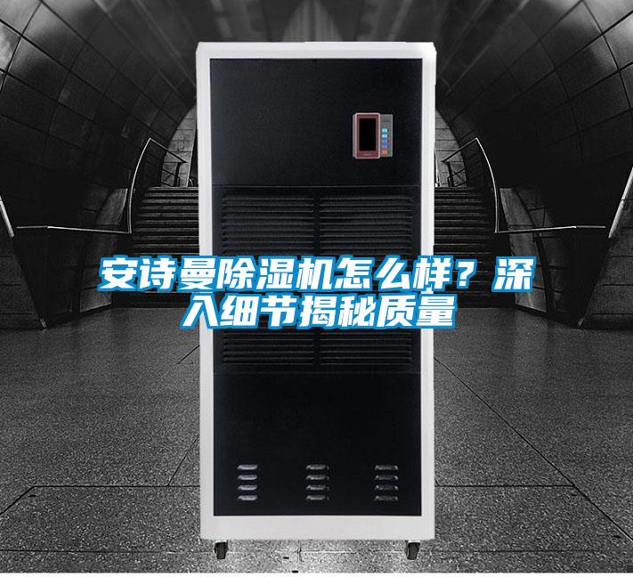 安詩曼除濕機怎么樣？深入細節揭秘質量