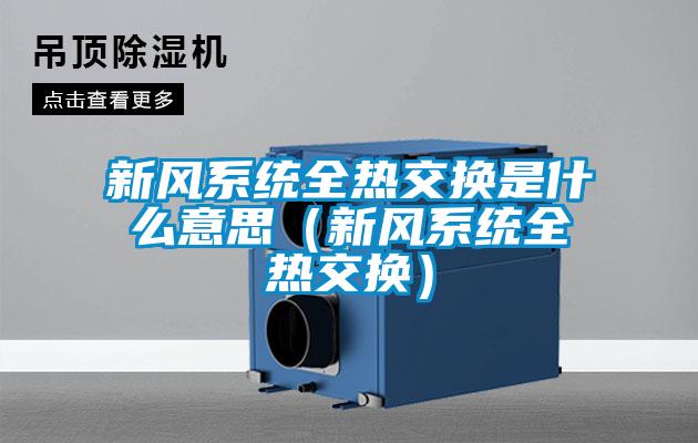 新風系統全熱交換是什么意思(新風系統全熱交換)