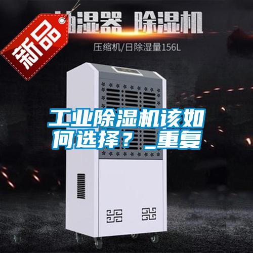 工業(yè)除濕機該如何選擇?_重復