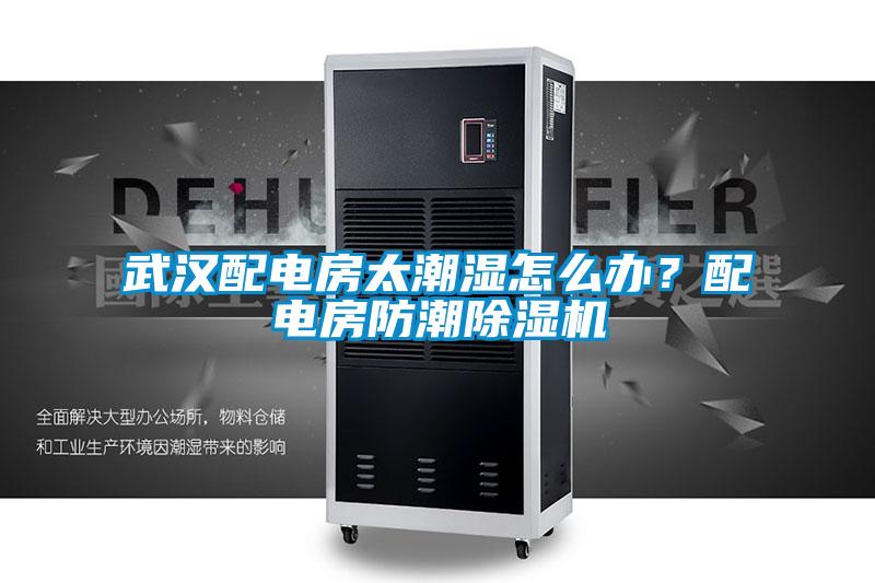 武漢配電房太潮濕怎么辦？配電房防潮除濕機