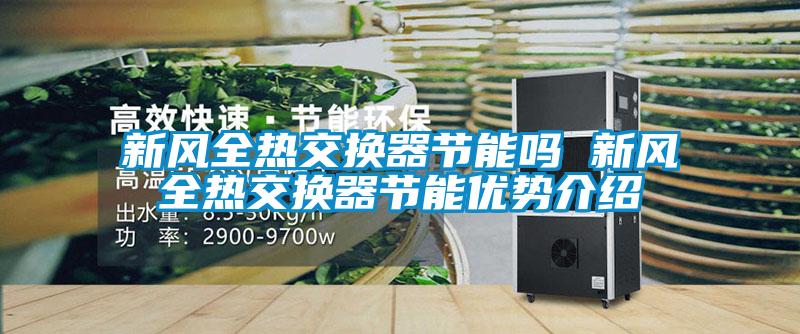 新風全熱交換器節能嗎 新風全熱交換器節能優勢介紹