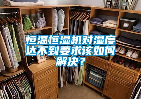 恒溫恒濕機(jī)對濕度達(dá)不到要求該如何解決？