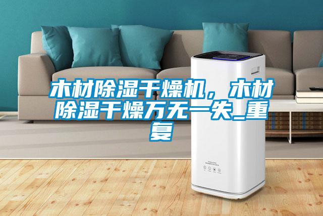 木材除濕干燥機(jī)，木材除濕干燥萬(wàn)無(wú)一失_重復(fù)