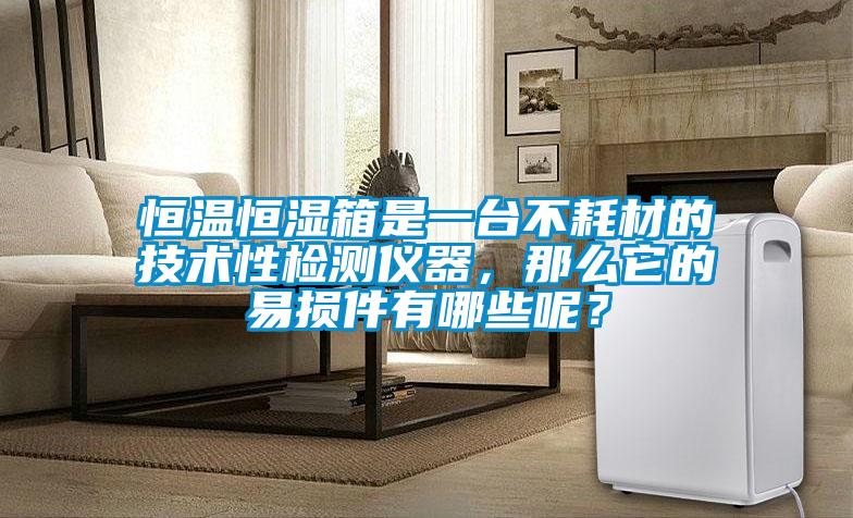 恒溫恒濕箱是一臺不耗材的技術性檢測儀器,那么它的易損件有哪些呢?