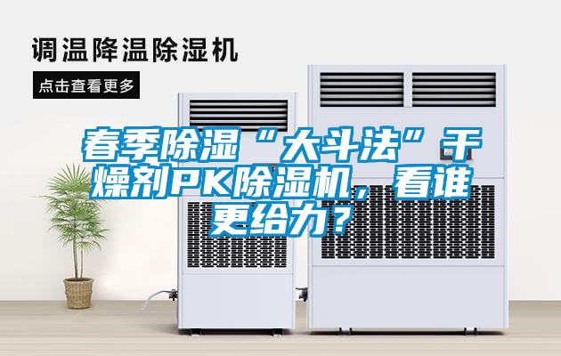 春季除濕“大斗法”干燥劑PK除濕機,看誰更給力?