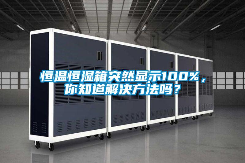 恒溫恒濕箱突然顯示100%，你知道解決方法嗎？