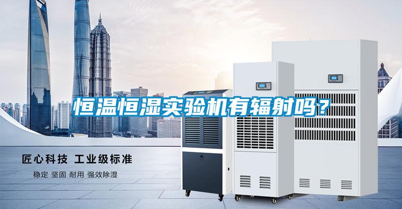 恒溫恒濕實驗機有輻射嗎？
