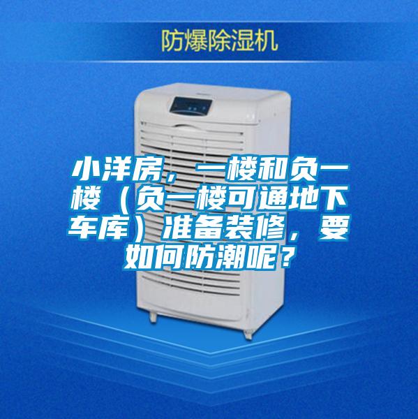 小洋房,一樓和負(fù)一樓(負(fù)一樓可通地下車庫(kù))準(zhǔn)備裝修,要如何防潮呢?