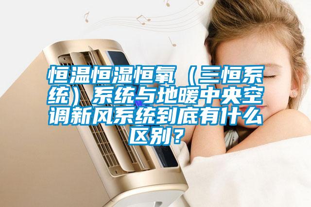 恒溫恒濕恒氧(三恒系統(tǒng))系統(tǒng)與地暖中央空調(diào)新風(fēng)系統(tǒng)到底有什么區(qū)別?