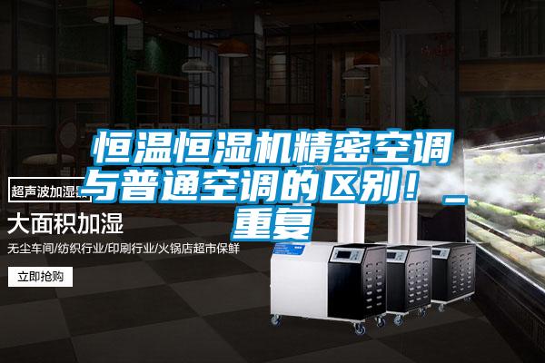 恒溫恒濕機精密空調(diào)與普通空調(diào)的區(qū)別！_重復(fù)