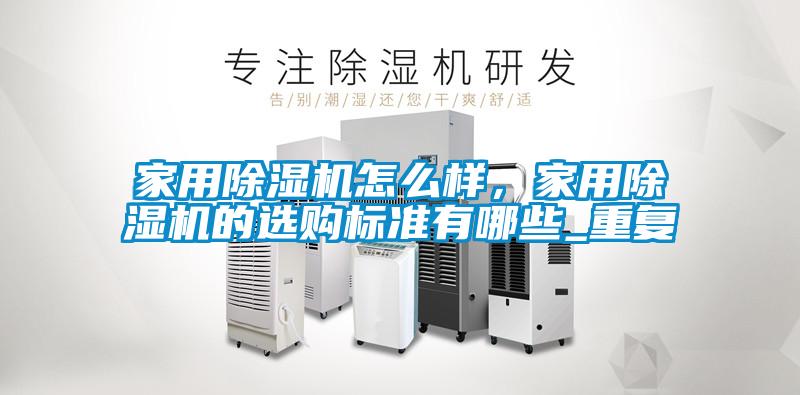 家用除濕機(jī)怎么樣，家用除濕機(jī)的選購(gòu)標(biāo)準(zhǔn)有哪些_重復(fù)