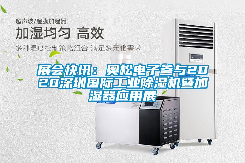 展會快訊:奧松電子參與2020深圳國際工業(yè)除濕機暨加濕器應用展