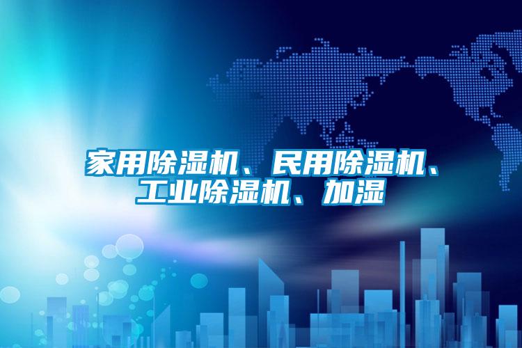 家用除濕機(jī)、民用除濕機(jī)、工業(yè)除濕機(jī)、加濕
