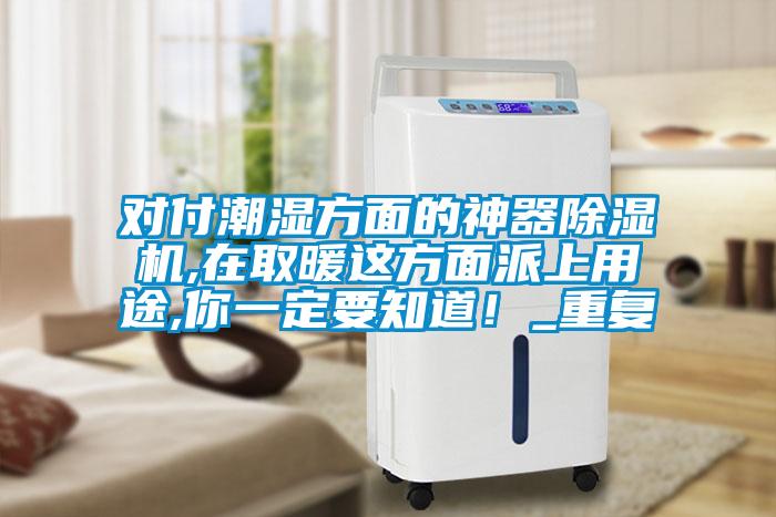 對(duì)付潮濕方面的神器除濕機(jī),在取暖這方面派上用途,你一定要知道!_重復(fù)