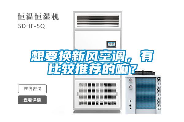 想要換新風(fēng)空調(diào),有比較推薦的嘛?