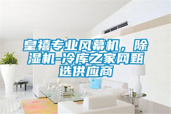 皇禧專業(yè)風幕機，除濕機-冷庫之家網(wǎng)甄選供應商