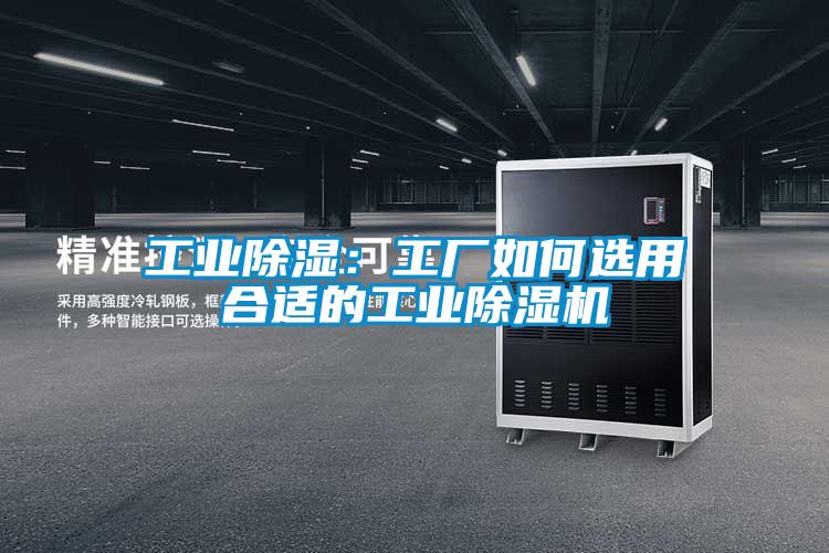 工業除濕:工廠如何選用合適的工業除濕機