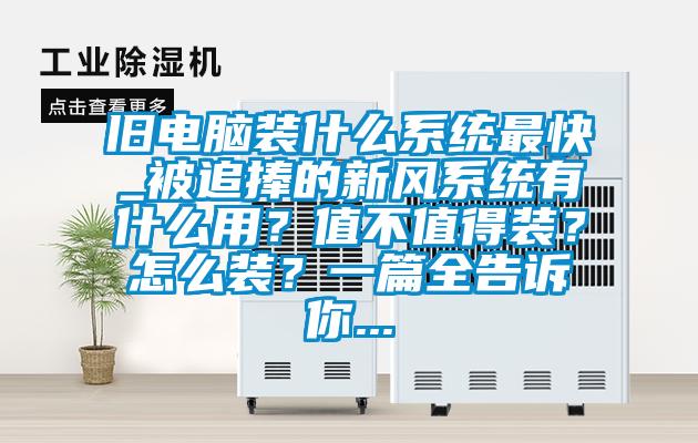 舊電腦裝什么系統最快_被追捧的新風系統有什么用?值不值得裝?怎么裝?一篇全告訴你...