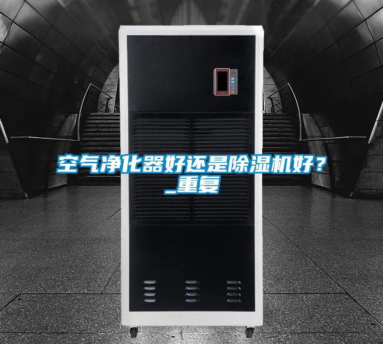 空氣凈化器好還是除濕機(jī)好?_重復(fù)