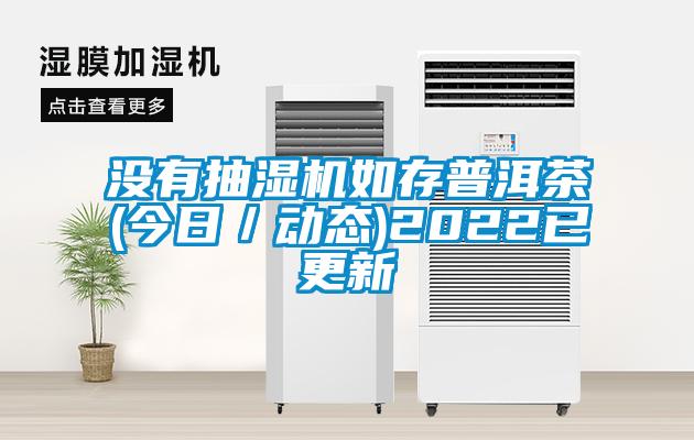 沒有抽濕機(jī)如存普洱茶(今日／動(dòng)態(tài))2022已更新