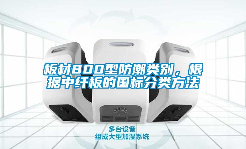 板材800型防潮類別，根據中纖板的國標分類方法