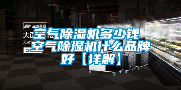 空氣除濕機(jī)多少錢(qián) 空氣除濕機(jī)什么品牌好【詳解】