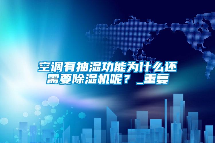 空調(diào)有抽濕功能為什么還需要除濕機呢？_重復(fù)