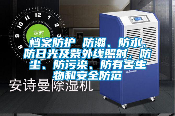檔案防護 防潮、防水、防日光及紫外線照射，防塵、防污染、防有害生物和安全防范