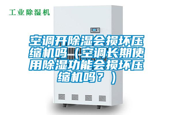 空調(diào)開(kāi)除濕會(huì)損壞壓縮機(jī)嗎(空調(diào)長(zhǎng)期使用除濕功能會(huì)損壞壓縮機(jī)嗎?)