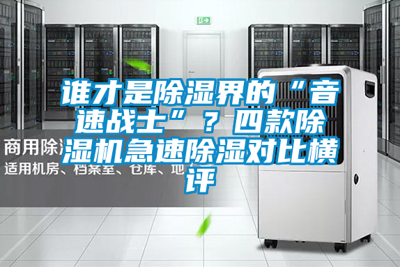 誰(shuí)才是除濕界的“音速戰(zhàn)士”？四款除濕機(jī)急速除濕對(duì)比橫評(píng)