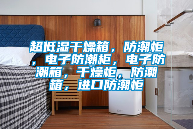 超低濕干燥箱，防潮柜，電子防潮柜，電子防潮箱，干燥柜，防潮箱，進(jìn)口防潮柜