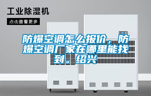 防爆空調(diào)怎么報(bào)價(jià)，防爆空調(diào)廠家在哪里能找到。紹興
