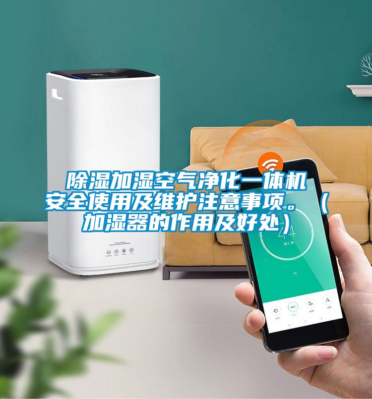除濕加濕空氣凈化一體機(jī)安全使用及維護(hù)注意事項(xiàng)。(加濕器的作用及好處)