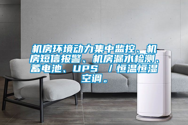 機房環境動力集中監控、機房短信報警、機房漏水檢測、蓄電池、UPS /恒溫恒濕空調。