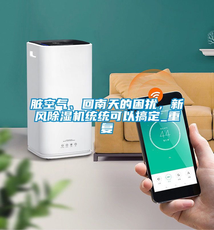 臟空氣、回南天的困擾,新風(fēng)除濕機(jī)統(tǒng)統(tǒng)可以搞定_重復(fù)
