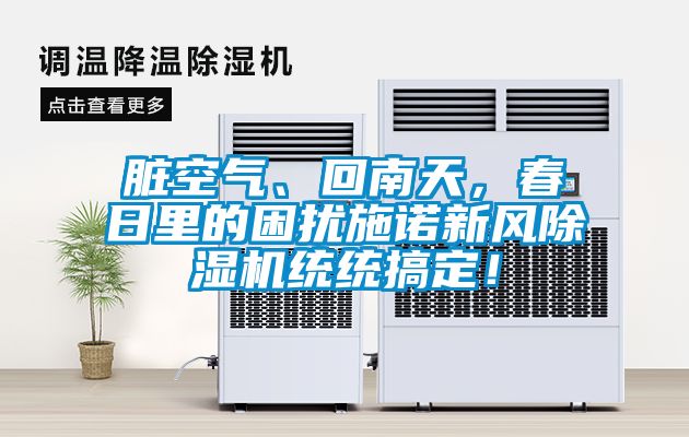 臟空氣、回南天,春日里的困擾施諾新風除濕機統統搞定!